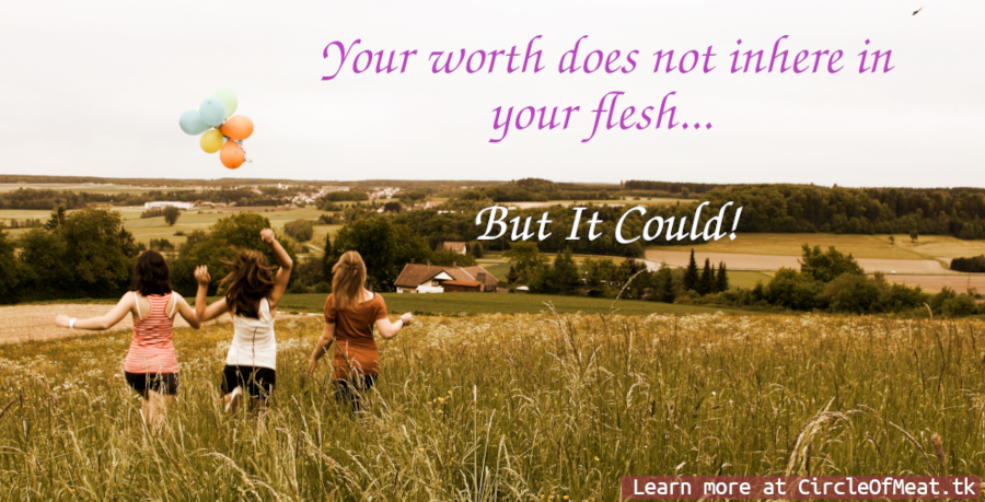 Simply imagine: Your worth does not inhere in your flesh... But It Could!